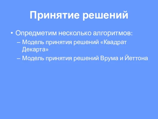 Принятие решений Опредметим несколько алгоритмов: Модель принятия решений «Квадрат Декарта» Модель принятия решений Врума и Йеттона