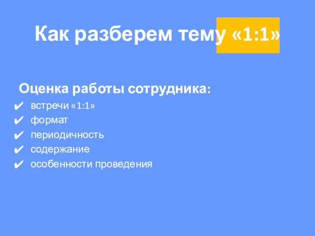 Как разберем тему «1:1» Оценка работы сотрудника: встречи «1:1» формат периодичность содержание особенности проведения