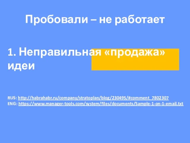 1. Неправильная «продажа» идеи Пробовали – не работает RUS: http://habrahabr.ru/company/stratoplan/blog/230495/#comment_7802307 ENG: https://www.manager-tools.com/system/files/documents/Sample-1-on-1-email.txt