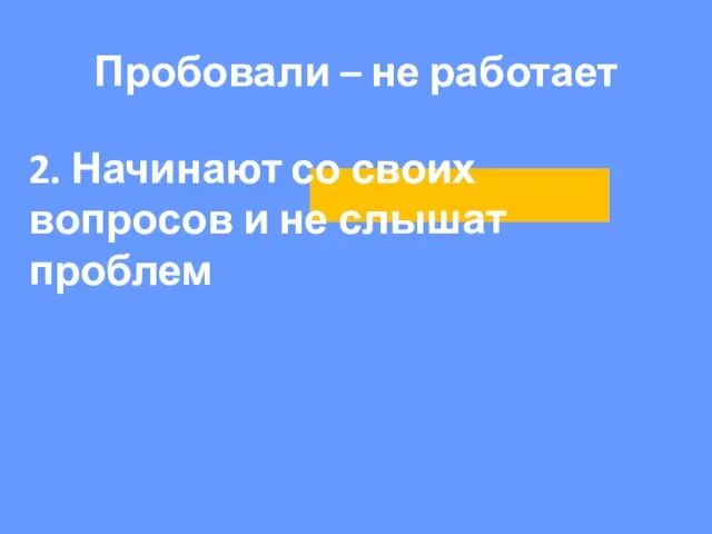 2. Начинают со своих вопросов и не слышат проблем Пробовали – не работает