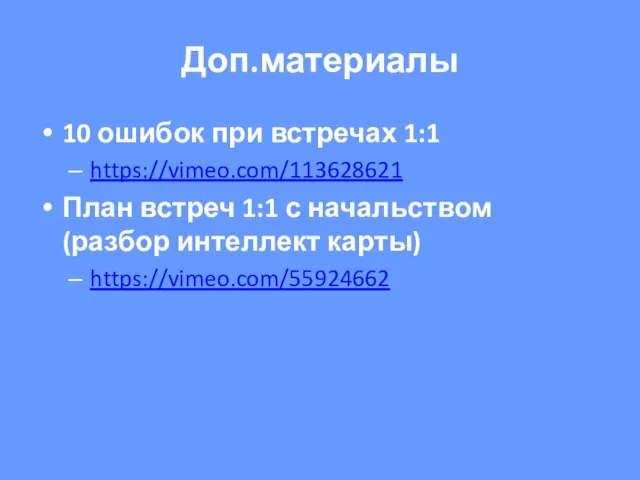 Доп.материалы 10 ошибок при встречах 1:1 https://vimeo.com/113628621 План встреч 1:1 с начальством (разбор интеллект карты) https://vimeo.com/55924662