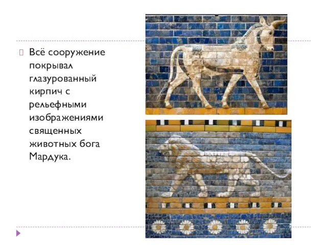 Всё сооружение покрывал глазурованный кирпич с рельефными изображениями священных животных бога Мардука.