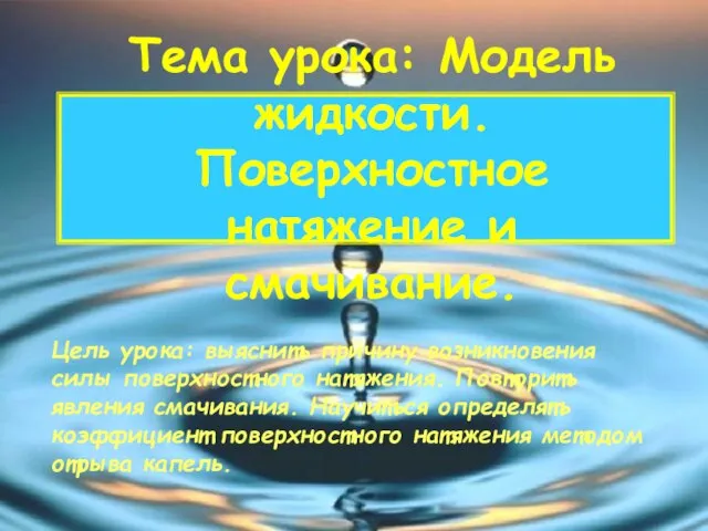 Тема урока: Модель жидкости. Поверхностное натяжение и смачивание. Цель урока: выяснить