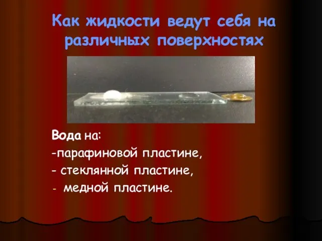 Как жидкости ведут себя на различных поверхностях Вода на: -парафиновой пластине, - стеклянной пластине, медной пластине.