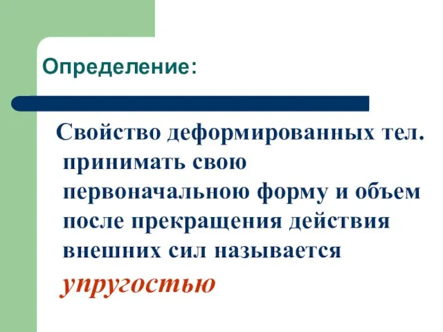 Определение: Свойство деформированных тел. принимать свою первоначальною форму и объем после