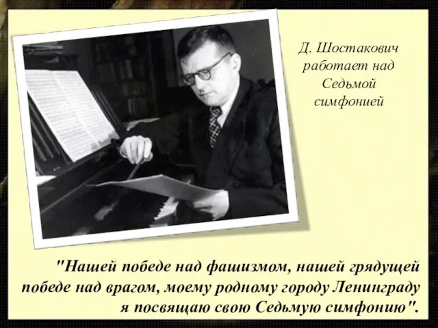 Д. Шостакович работает над Седьмой симфонией "Нашей победе над фашизмом, нашей