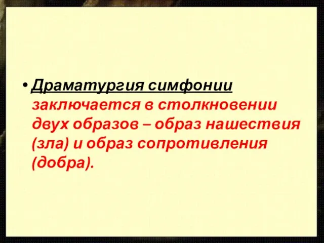 Драматургия симфонии заключается в столкновении двух образов – образ нашествия (зла) и образ сопротивления (добра).