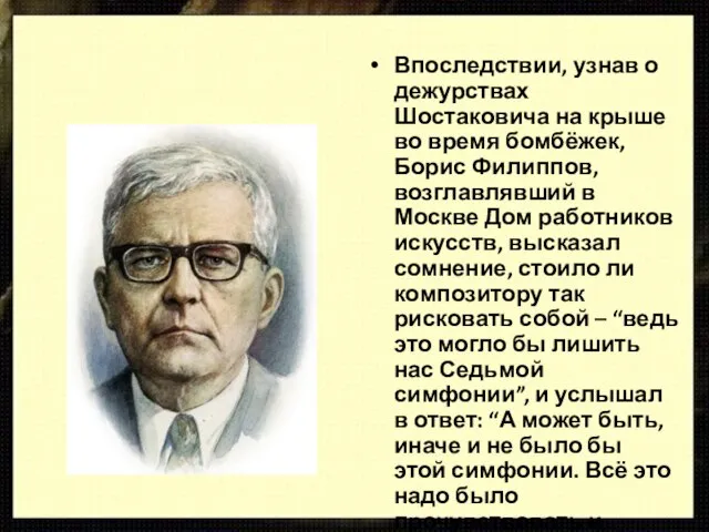 Впоследствии, узнав о дежурствах Шостаковича на крыше во время бомбёжек, Борис