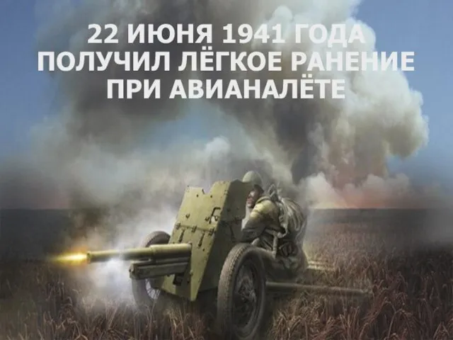 22 ИЮНЯ 1941 ГОДА ПОЛУЧИЛ ЛЁГКОЕ РАНЕНИЕ ПРИ АВИАНАЛЁТЕ