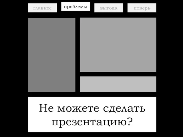 главное проблемы выгода поверь Не можете сделать презентацию?