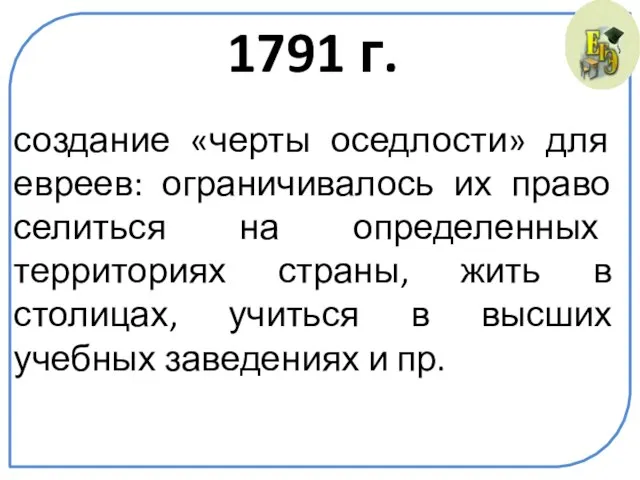 1791 г. создание «черты оседлости» для евреев: ограничивалось их право селиться