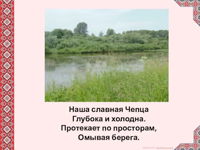 Наша славная Чепца Глубока и холодна. Протекает по просторам, Омывая берега.