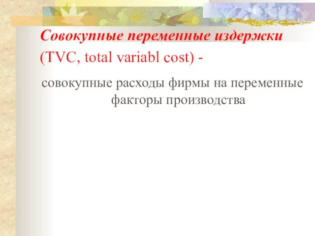 Совокупные переменные издержки (TVC, total variabl cost) - совокупные расходы фирмы на переменные факторы производства
