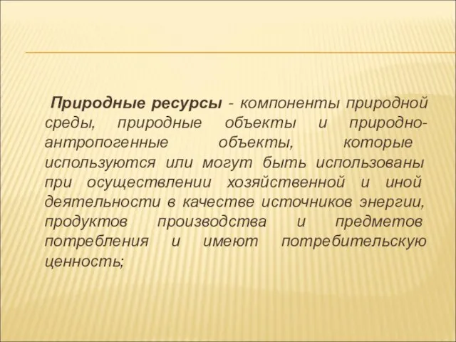 Природные ресурсы - компоненты природной среды, природные объекты и природно-антропогенные объекты,