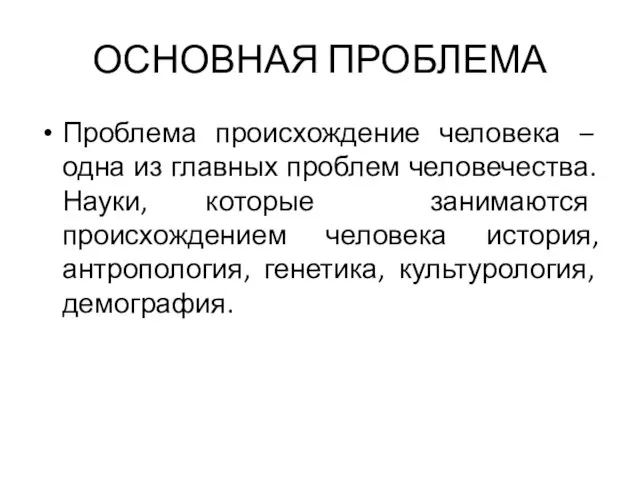 ОСНОВНАЯ ПРОБЛЕМА Проблема происхождение человека – одна из главных проблем человечества.