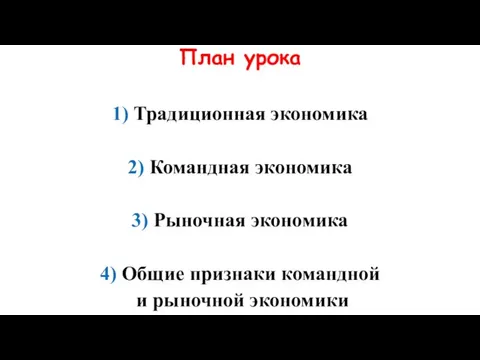 План урока 1) Традиционная экономика 2) Командная экономика 3) Рыночная экономика