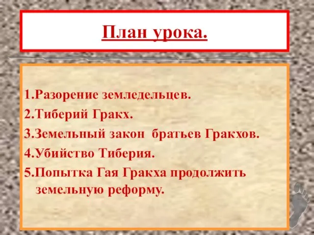 План урока. 1.Разорение земледельцев. 2.Тиберий Гракх. 3.Земельный закон братьев Гракхов. 4.Убийство