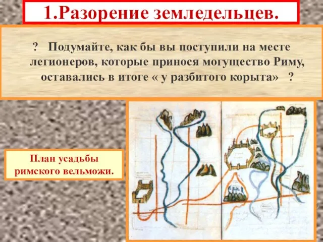 1.Разорение земледельцев. Войны в Средиземноморье стали приводить к разорению зем-ледельцев,составлявших основу