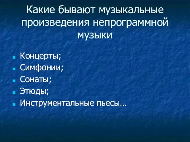 Какие бывают музыкальные произведения непрограммной музыки Концерты; Симфонии; Сонаты; Этюды; Инструментальные пьесы…