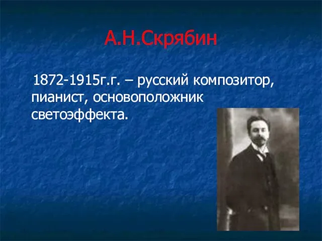 А.Н.Скрябин 1872-1915г.г. – русский композитор, пианист, основоположник светоэффекта.