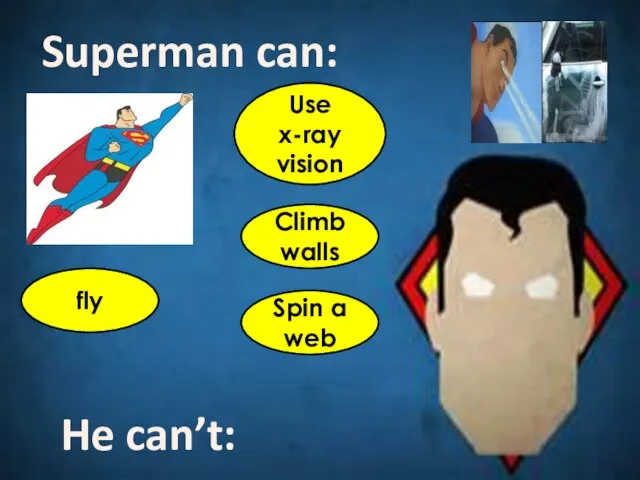 Superman can: fly Climb walls Spin a web He can’t: Use x-ray vision