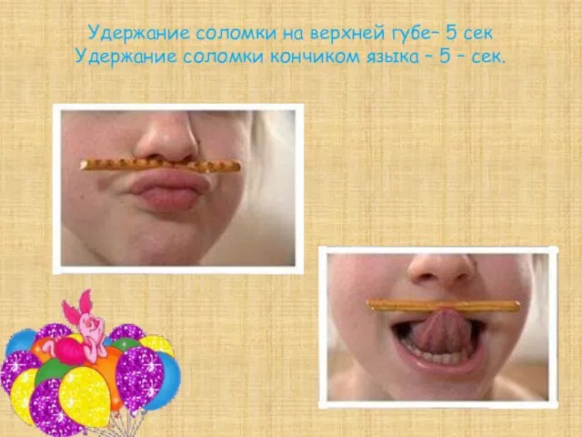 Удержание соломки на верхней губе– 5 сек Удержание соломки кончиком языка – 5 – сек.