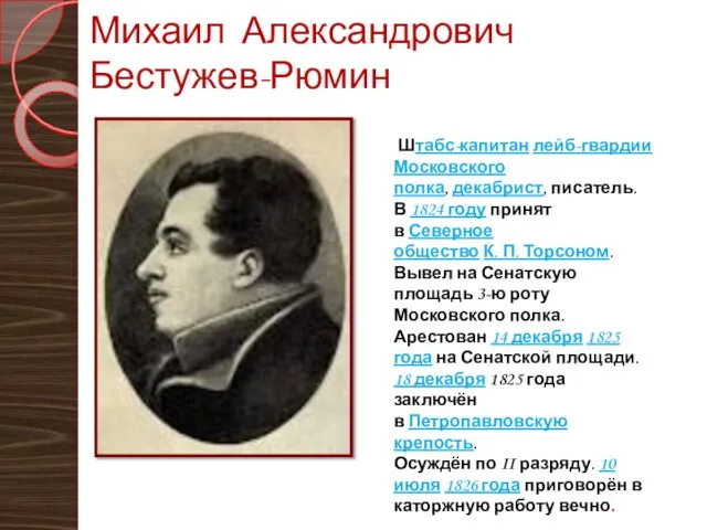 Михаил Александрович Бестужев-Рюмин Штабс-капитан лейб-гвардии Московского полка, декабрист, писатель. В 1824