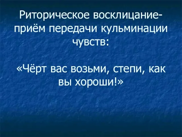 Риторическое восклицание- приём передачи кульминации чувств: «Чёрт вас возьми, степи, как вы хороши!»