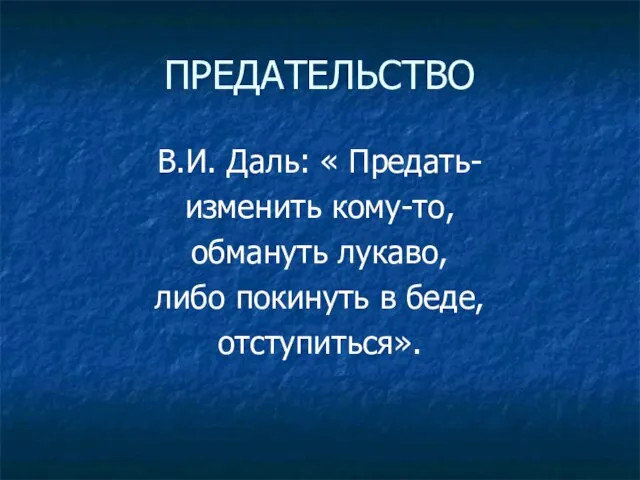 ПРЕДАТЕЛЬСТВО В.И. Даль: « Предать- изменить кому-то, обмануть лукаво, либо покинуть в беде, отступиться».