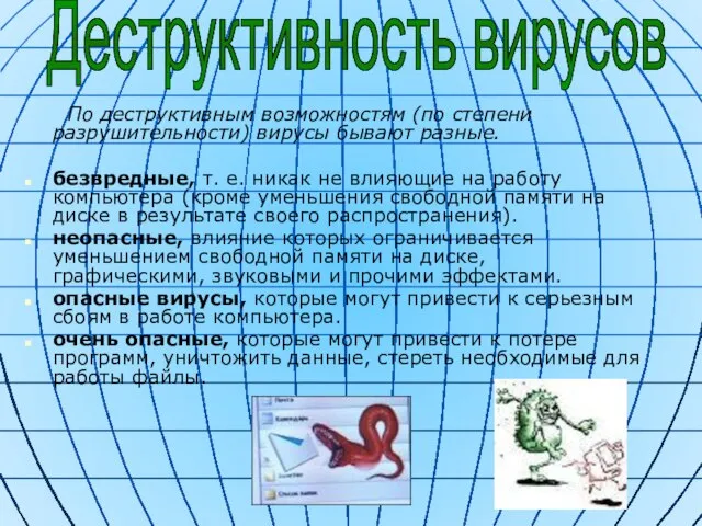 По деструктивным возможностям (по степени разрушительности) вирусы бывают разные. безвредные, т.