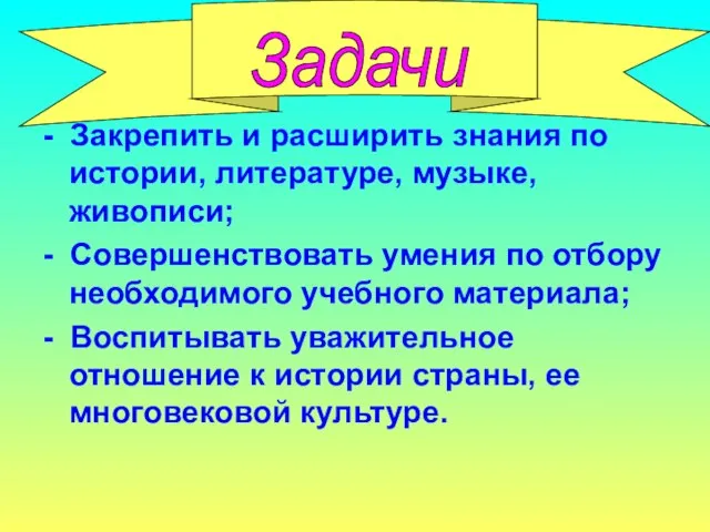 Задачи - Закрепить и расширить знания по истории, литературе, музыке, живописи;