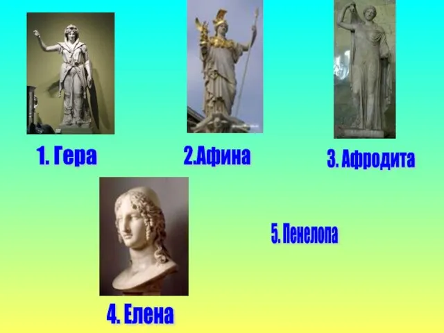 1. Гера 2.Афина 5. Пенелопа 4. Елена 3. Афродита