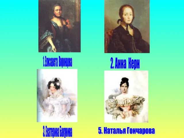 1. Елизавета Воронцова 2. Анна Керн 3. Екатерина Бакунина 5. Наталья Гончарова