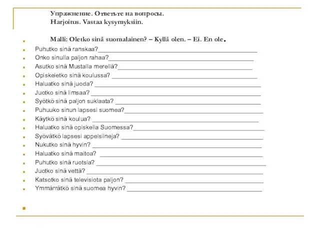 Упражнение. Ответьте на вопросы. Harjoitus. Vastaa kysymyksiin. Malli: Oletko sinä suomalainen?