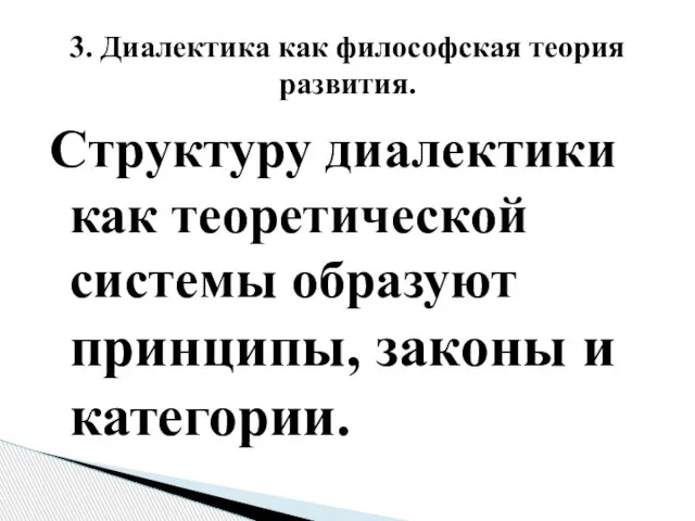 Структуру диалектики как теоретической системы образуют принципы, законы и категории. 3. Диалектика как философская теория развития.