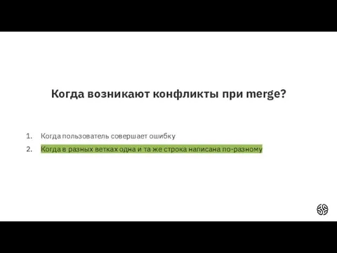 Когда возникают конфликты при merge? Когда пользователь совершает ошибку Когда в