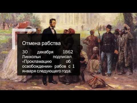 Отмена рабства 30 декабря 1862 Линкольн подписал «Прокламацию об освобождении» рабов с 1 января следующего года.