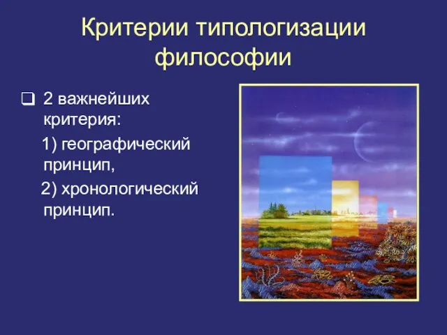 Критерии типологизации философии 2 важнейших критерия: 1) географический принцип, 2) хронологический принцип.