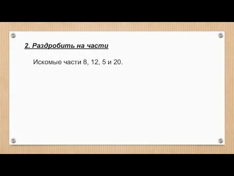 2. Раздробить на части Искомые части 8, 12, 5 и 20.