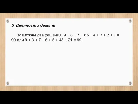 5. Девяносто девять Возможны два решения: 9 + 8 + 7