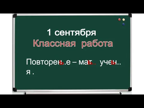 1 сентября Классная работа Повторен..е – мат.. учен..я . ь ь ь