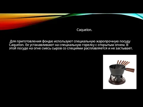 Сaquelon. Для приготовления фондю используют специальную жаропрочную посуду Сaquelon. Ее устанавливают