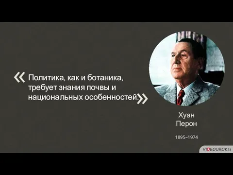 Хуан Перон Политика, как и ботаника, требует знания почвы и национальных особенностей. « 1895–1974 «