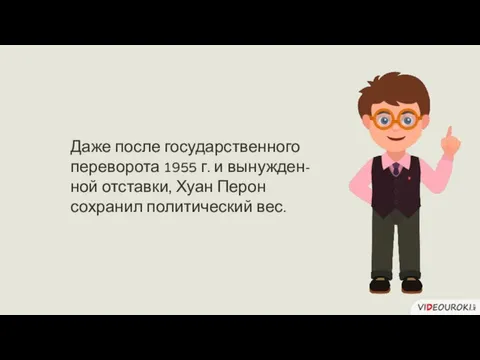 Даже после государственного переворота 1955 г. и вынужден-ной отставки, Хуан Перон сохранил политический вес.