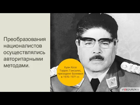 Преобразования националистов осуществлялись авторитарными методами. Хуан Хосе Торрес Гонсалес, президент Боливии в 1970–1971 гг.