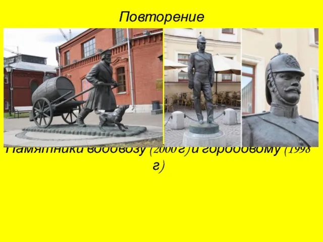 Повторение Памятники водовозу (2000 г) и городовому (1998 г)