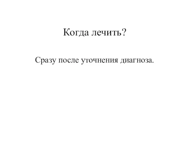 Когда лечить? Сразу после уточнения диагноза.