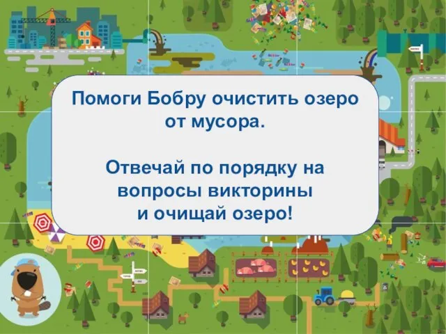 Помоги Бобру очистить озеро от мусора. Отвечай по порядку на вопросы викторины и очищай озеро!