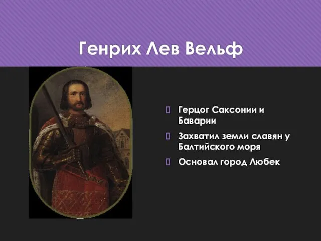 Генрих Лев Вельф Герцог Саксонии и Баварии Захватил земли славян у Балтийского моря Основал город Любек