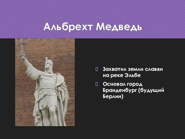 Альбрехт Медведь Захватил земли славян на реке Эльбе Основал город Бранденбург (будущий Берлин)